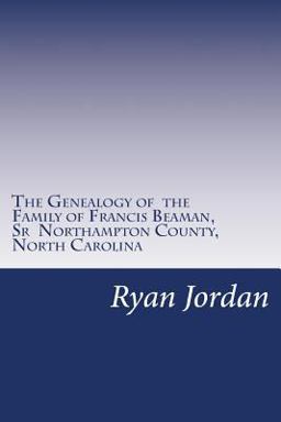 The Genealogy of the Family of Francis Beaman, Sr Northampton County, North Carolina The Genealogy of the Family of Francis Beaman, Sr Northampton County, North Carolina