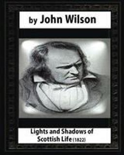 Lights and Shadows of Scottish Life (1822),by John Wilson
