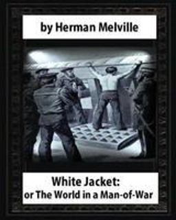 White-Jacket; or, the World in a Man-Of-War (1850),by Herman Melville