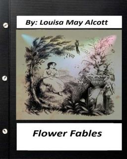 Flower Fables. by Louisa May Alcott (Original Classics)