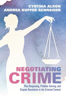Negotiating Crime Plea Bargaining, Problem Solving, and Dispute Resolution in the Criminal Context  9781531000448 Front Cover