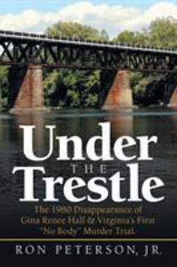 Under the Trestle: The 1980 Disappearance of Gina Renee Hall & Virginia’s First “no Body” Murder Trial  9781532063497 Front Cover