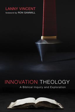 Innovation Theology A Biblical Inquiry and Exploration  9781532608698 Front Cover