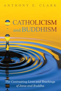 Catholicism and Buddhism: The Contrasting Lives and Teachings of Jesus and Buddha  9781532618185 Front Cover