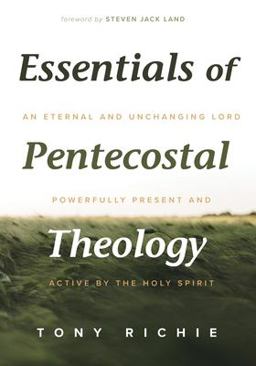 Essentials of Pentecostal Theology An Eternal and Unchanging Lord Powerfully Present and Active by the Holy Spirit  9781532638817 Front Cover