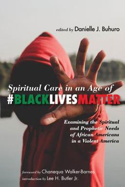 Spiritual Care in an Age of #blacklivesmatter: Examining the Spiritual and Prophetic Needs of African Americans in a Violent America  9781532648083 Front Cover