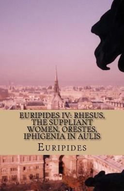 Euripides IV: Rhesus, the Suppliant Women, Orestes, Iphigenia in Aulis