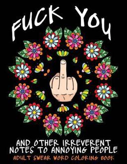 Adult Swear Word Coloring Book : Fuck You and Other Irreverent Notes to Annoying People 40 Sweary Rude Curse Word Coloring Pages to Calm You the F*ck Down  9781532911026 Front Cover