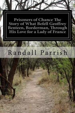 Prisoners of Chance the Story of What Befell Geoffrey Benteen, Borderman, Through His Love for a Lady of France