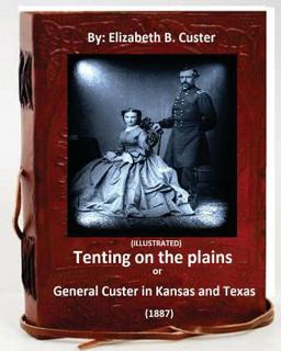 Tenting on the Plains or General Custer in Kansas and Texas. (1887) (ILLUSTRATED)