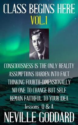 Neville Goddard: Class Begins Here Vol. 1 (Five Lectures with Questions and Answers)