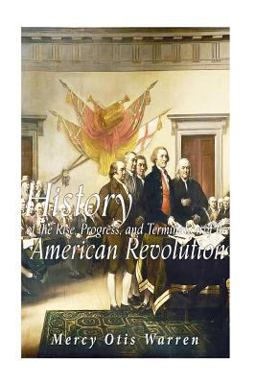 History of the Rise, Progress, and Termination of the American Revolution History of the Rise, Progress, and Termination of the American Revolution