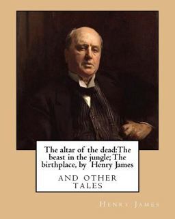 The Altar of the Dead:the Beast in the Jungle; the Birthplace, by Henry James