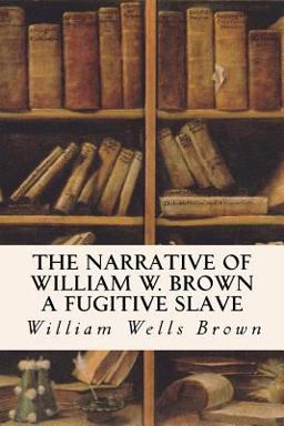 The Narrative of William W. Brown a Fugitive Slave The Narrative of William W. Brown a Fugitive Slave