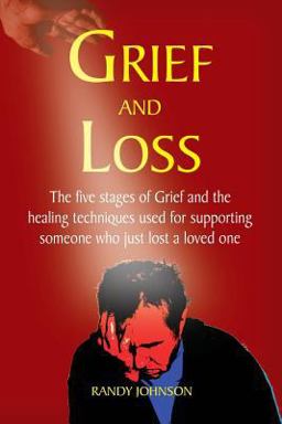 Grief and Loss: the Five Stages of Grief and Healing Grief and Loss: the Five Stages of Grief and Healing