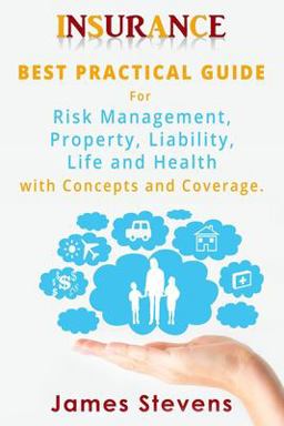 Insurance: Best Practical Guide for Risk Management, Property, Liability , Life and Health with Concepts and Coverage