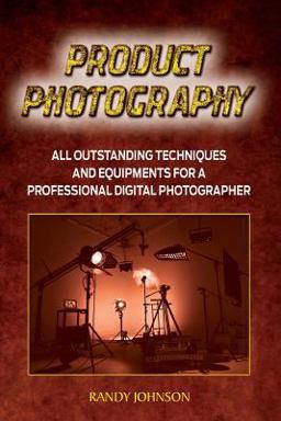 Product Photography: All Outstanding Techniques and Equipments for a Professional Digital Photogragher Product Photography: All Outstanding Techniques and Equipments for a Professional Digital Photogragher