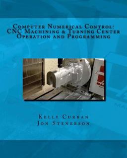 Computer Numerical Control: CNC Machining and Turning Center Operation and Programming Computer Numerical Control: CNC Machining and Turning Center Operation and Programming