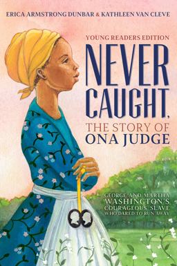 Never Caught, the Story of Ona Judge George and Martha Washington's Courageous Slave Who Dared to Run Away; Young Readers Edition  9781534416178 Front Cover