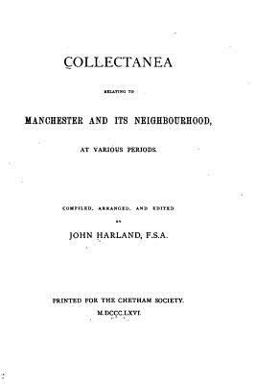Collectanea Relating to Manchester and Its Neighbourhood, at Various Periods Collectanea Relating to Manchester and Its Neighbourhood, at Various Periods