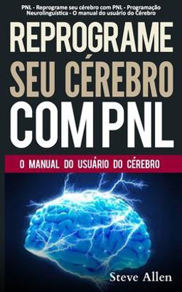 PNL - Reprograme Seu Cérebro Com PNL - Programação Neurolinguística - o Manual Do Usuário Do Cérebro