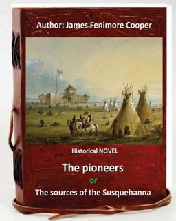 The Pioneers, or the Sources of the Susquehanna; a Descriptive Tale Is a Historical NOVEL by American Writer James Fenimore Cooper