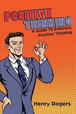 Positive Thinking: a Guide to Embrace Positive Thinking