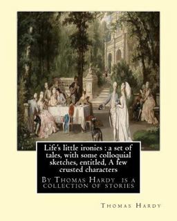 Life's Little Ironies : by Thomas Hardy Is a Collection of Stories