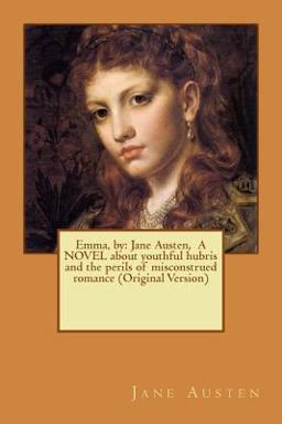 Emma, by: Jane Austen, a NOVEL about Youthful Hubris and the Perils of Misconstrued Romance (Original Version)