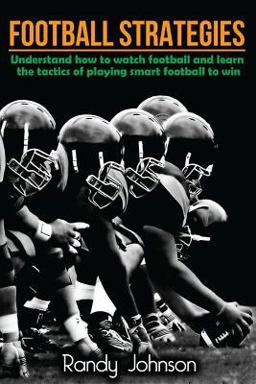 Football Strategies: Understand How to Watch and Play the Game Football Strategies: Understand How to Watch and Play the Game