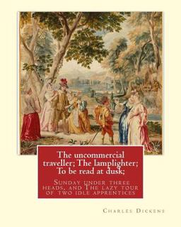 The Uncommercial Traveller; the Lamplighter; to Be Read at Dusk;Sunday Under