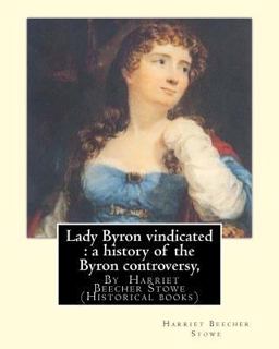 Lady Byron Vindicated : a History of the Byron Controversy, from Its Beginning