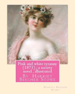 Pink and White Tyranny (1871); a Society Novel , by Harriet Beecher Stowe