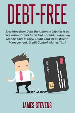 Debt-Free: Breakfree from Debt the Ultimate Life Hacks to Live Without Debt ! (G