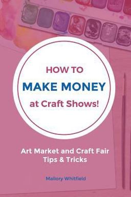How to Make Money at Craft Shows Art Market and Craft Fair Tips and Tricks  9781535086615 Front Cover