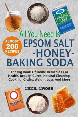 All You Need Is Epsom Salt, Honey and Baking Soda The Big Book of Home Remedies for Health, Beauty, Cures, Natural Cleaning, Cooking, Crafts, Weight Loss and More  9781535116008 Front Cover