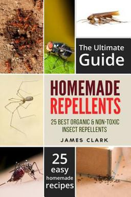 Homemade Repellents: the Ultimate Guide: 25 Natural Homemade Insect Repellents for Mosquitos, Ants, Flys, Roaches and Common Pests Homemade Repellents: the Ultimate Guide: 25 Natural Homemade Insect Repellents for Mosquitos, Ants, Flys, Roaches and Common Pests