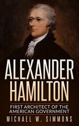 Alexander Hamilton First Architect of the American Government  9781535314398 Front Cover