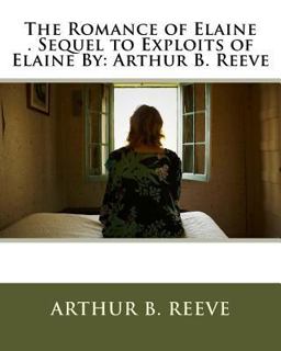 The Romance of Elaine . Sequel to Exploits of Elaine by: Arthur B. Reeve