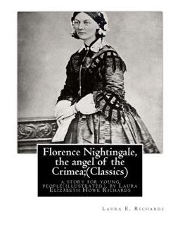 Florence Nightingale, the Angel of the Crimea; by Laura E. Richards (Classics)