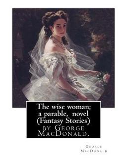 The Wise Woman; a Parable, by George MacDonald, Novel (Fantasy Stories)