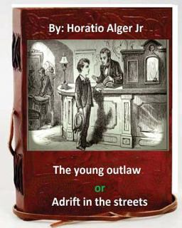 The Young Outlaw; or, Adrift in the Streets. by: Horatio Alger Jr (Original Version)