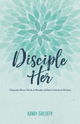 Disciple Her Using the Word, Work, and Wonder of God to Invest in Women  9781535902472 Front Cover
