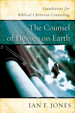 Counsel of Heaven on Earth Foundations for Biblical Christian Counseling  9781535914109 Front Cover