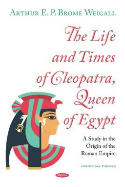 Life and Times of Cleopatra, Queen of Egypt A Study in the Origin of the Roman Empire  9781536143010 Front Cover