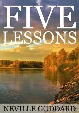 Five Lessons: a Clear, Definite, Lecture on Using the Power of Your Imagination!