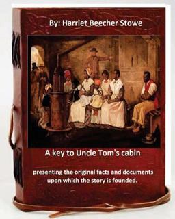 A Key to Uncle Tom's Cabin : Presenting the Original Facts and Documents Which the Story Is Founded