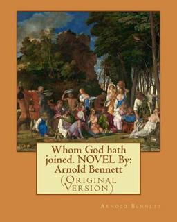 Whom God Hath Joined. NOVEL by: Arnold Bennett