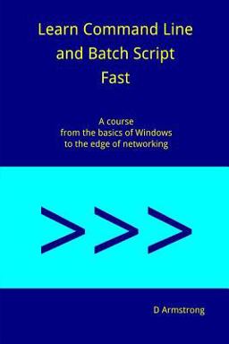 Learn Command Line and Batch Script Fast A Course from the Basics of Windows to the Edge of Networking  9781536876192 Front Cover