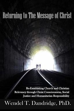 Returning to the Message of Christ Re-Establishing Church and Christian Relevancy Through Christ Consciousness, Social Justice and Humanitarian Responsibility  9781536878141 Front Cover